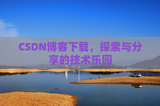 CSDN博客下载,探索与分享的技术乐园 CSDN博客下载,探索与分享的技术乐园